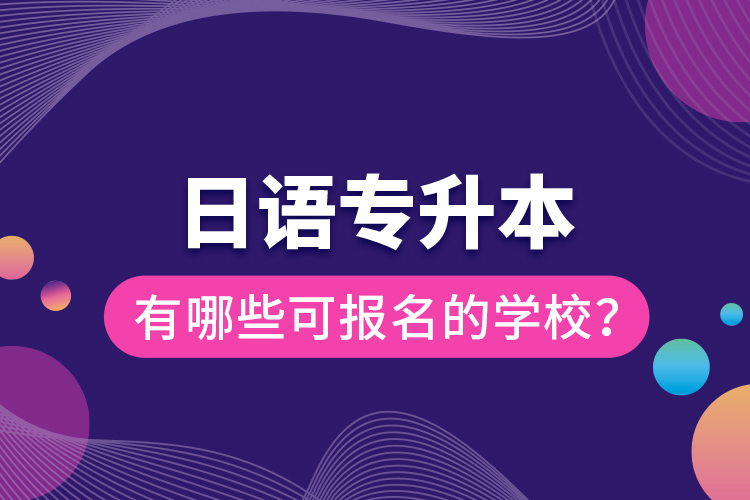 日語專升本有哪些可報名的學(xué)校？