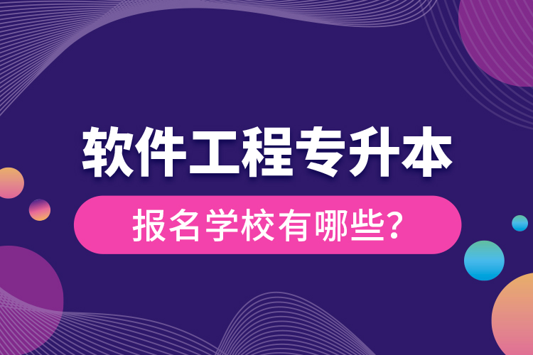 軟件工程專升本報名學校有哪些？