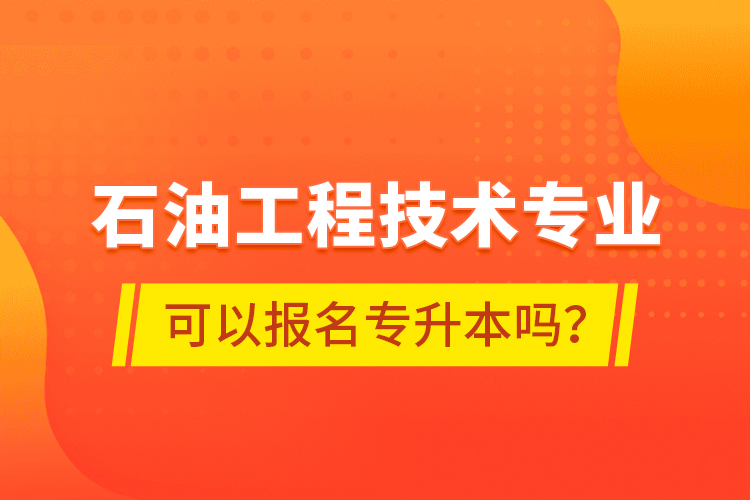 石油工程技術(shù)專業(yè)可以報(bào)名專升本嗎？