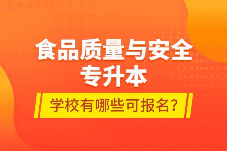 食品質(zhì)量與安全專升本學(xué)校有哪些可報(bào)名？