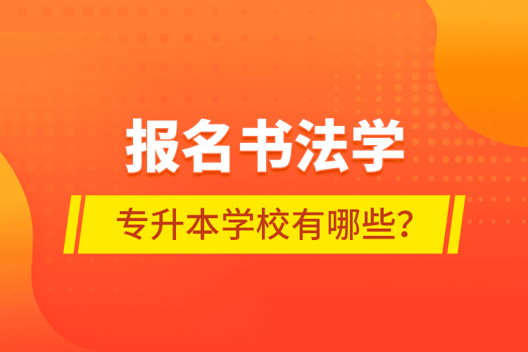 報(bào)名書法學(xué)專升本學(xué)校有哪些？