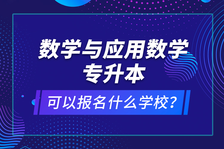 數(shù)學(xué)與應(yīng)用數(shù)學(xué)專(zhuān)升本可以報(bào)名什么學(xué)校？