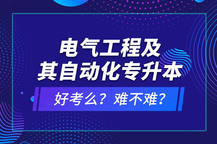 電氣工程及其自動(dòng)化專升本考什么？難不難？