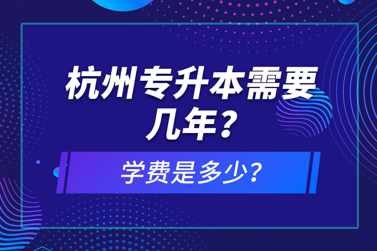 杭州專升本需要幾年？學(xué)費(fèi)是多少？