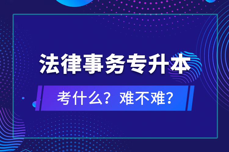 法律事務專升本考什么？難不難？
