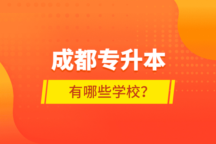 成都專升本有哪些學(xué)校？