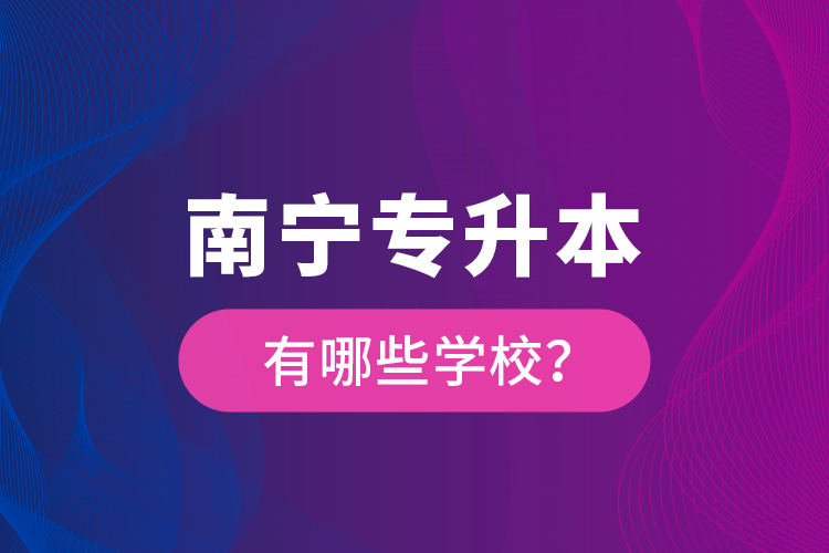 南寧專升本有哪些學(xué)校？