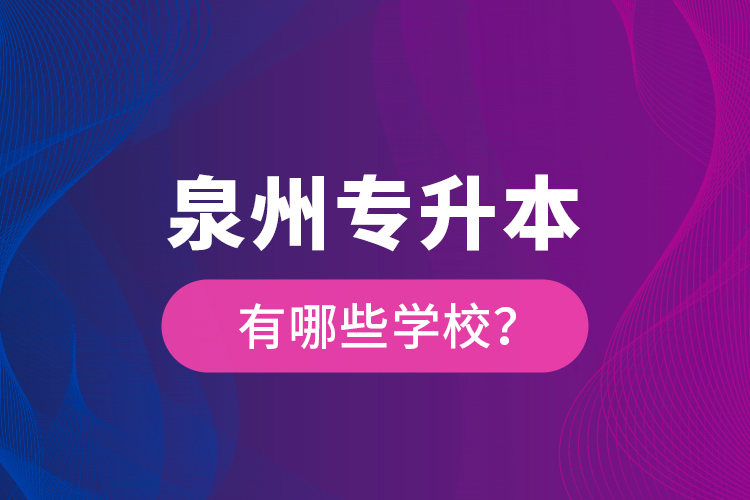 泉州專(zhuān)升本有哪些學(xué)校？