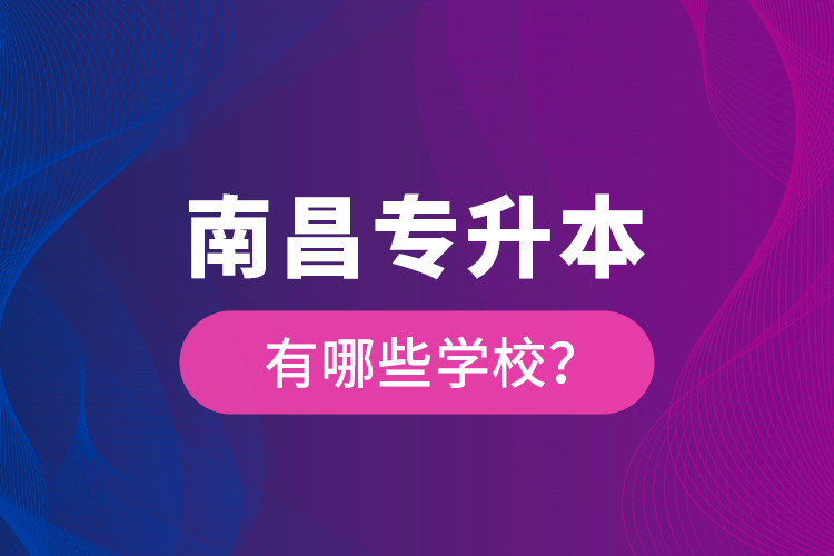 南昌專升本有哪些學校？
