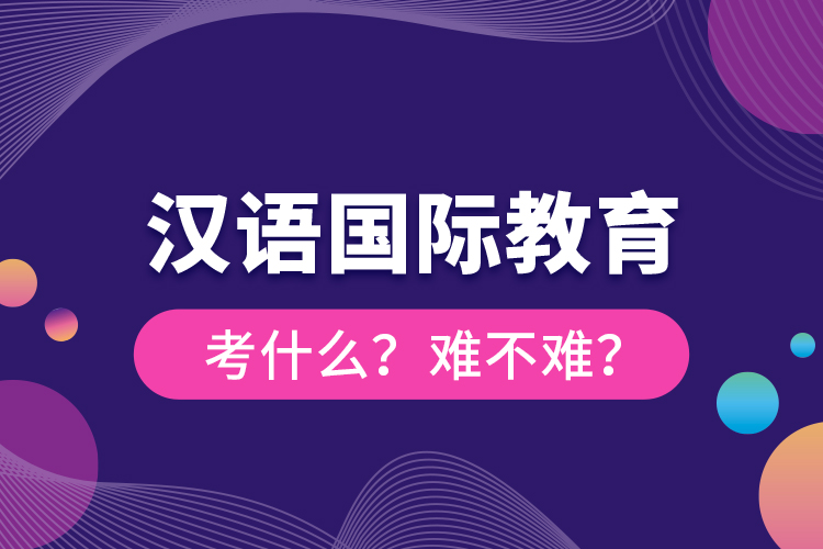 漢語國際教育考什么？難不難？