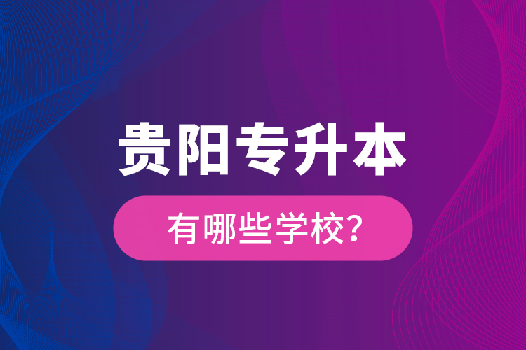 貴陽專升本有哪些學(xué)校？