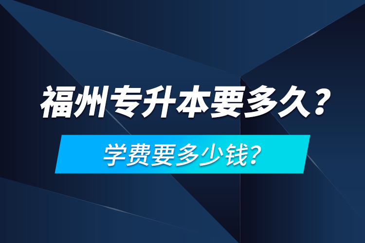 福州專升本要多久？學(xué)費要多少錢？