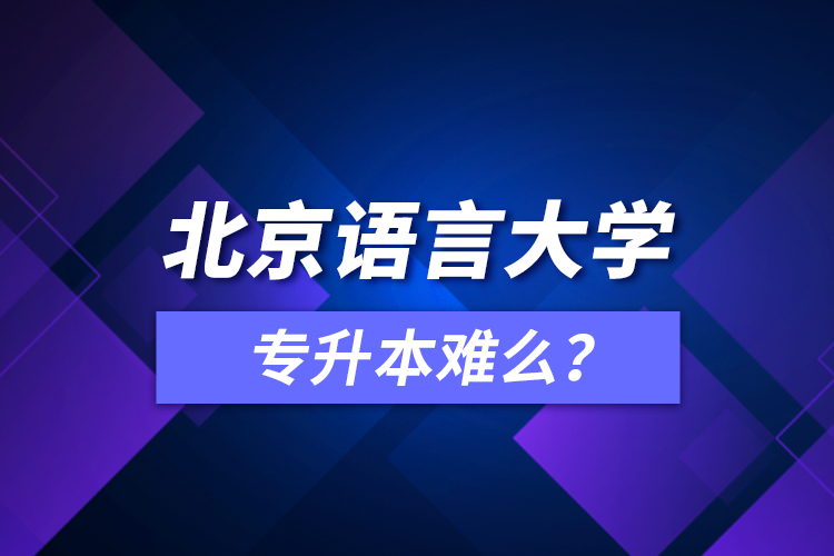 北京語(yǔ)言大學(xué)專升本難么？
