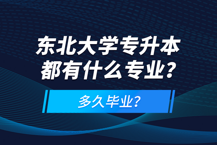 東北大學(xué)專升本都有什么專業(yè)？多久畢業(yè)？