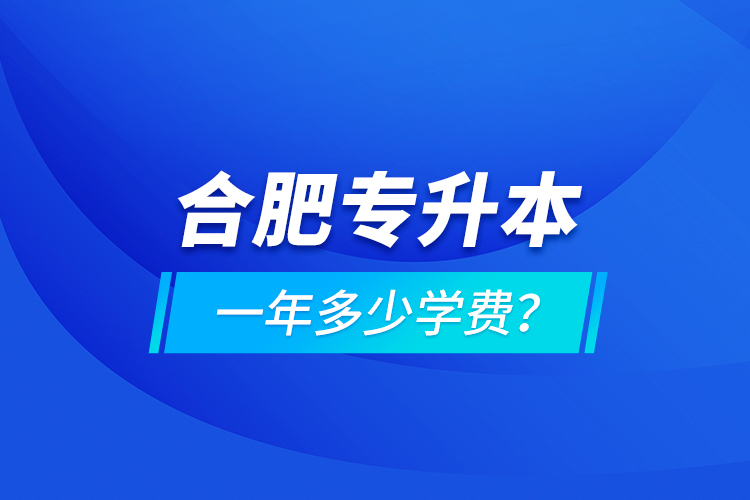合肥專升本一年多少學(xué)費(fèi)？