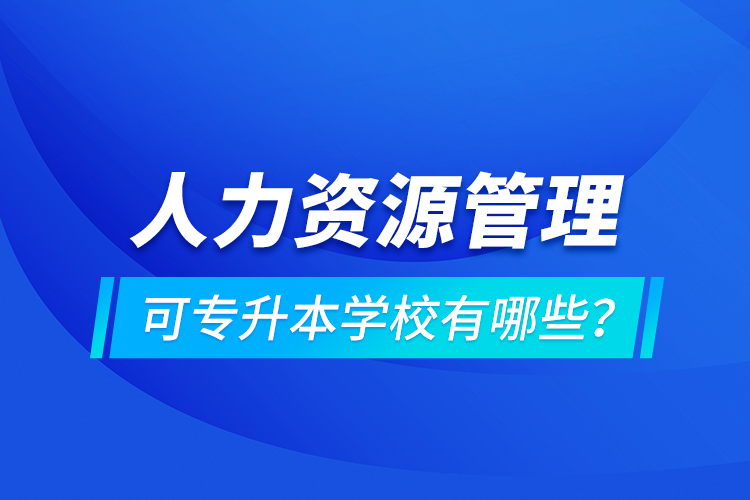 人力資源管理可專升本學(xué)校有哪些？