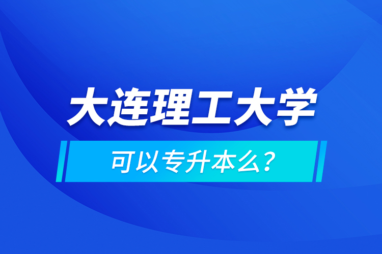 大連理工大學(xué)可以專升本么？
