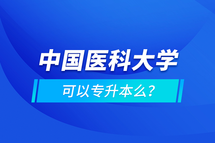 中國醫(yī)科大學(xué)可以專升本么？