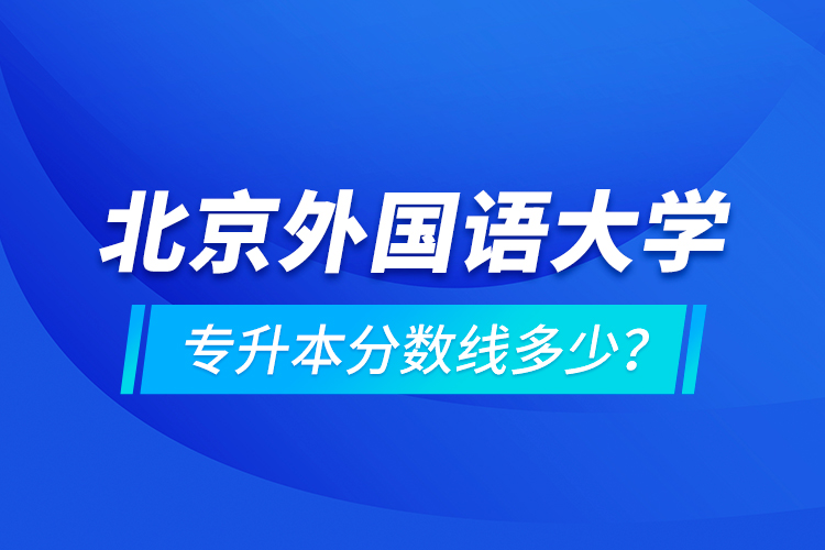 北京外國語大學(xué)專升本分數(shù)線多少？