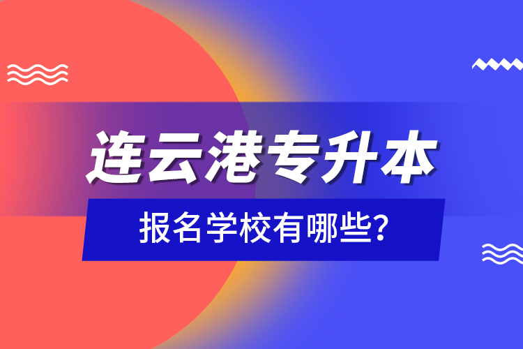 連云港專升本報(bào)名學(xué)校有哪些？