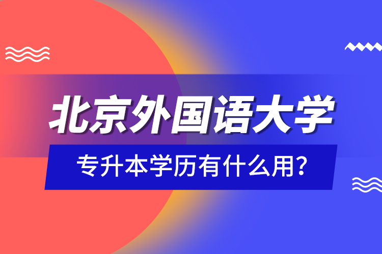 北京外國(guó)語大學(xué)專升本學(xué)歷有什么用？