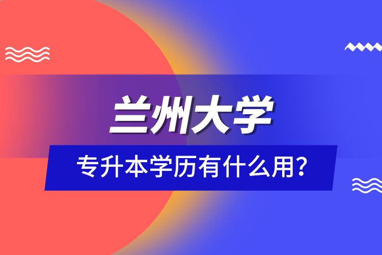 蘭州大學(xué)專升本學(xué)歷有什么用？