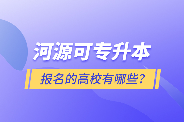 河源可專升本報名的高校有哪些？