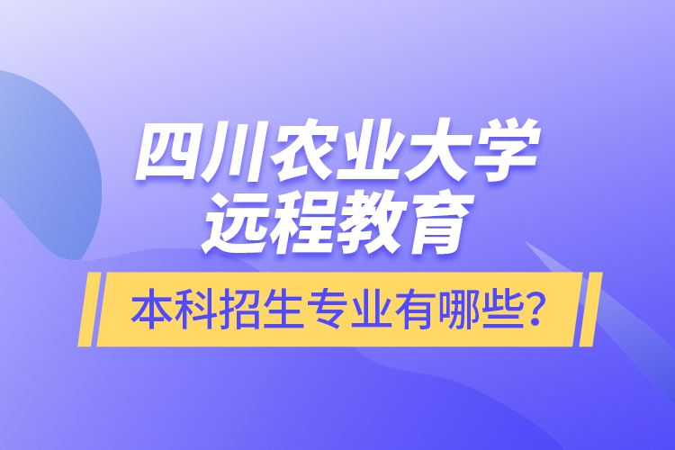 四川農(nóng)業(yè)大學(xué)遠(yuǎn)程教育本科招生專業(yè)有哪些？