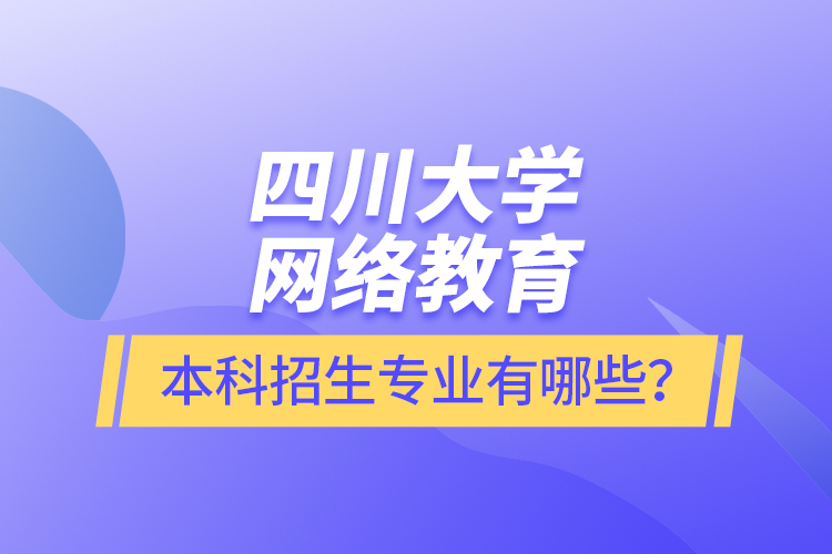四川大學(xué)網(wǎng)絡(luò)教育本科報名專業(yè)有哪些？