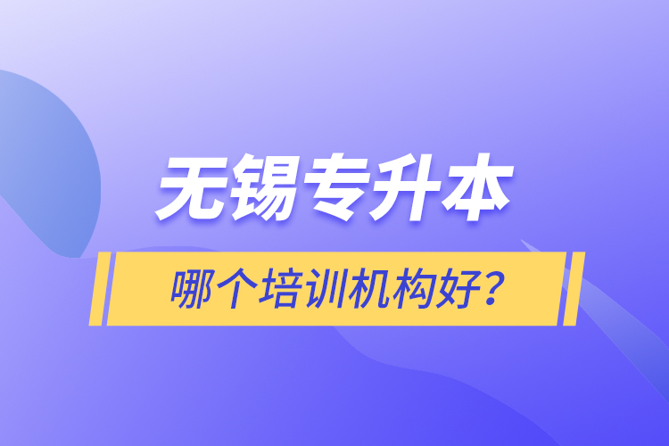 無(wú)錫專升本哪個(gè)培訓(xùn)機(jī)構(gòu)好？