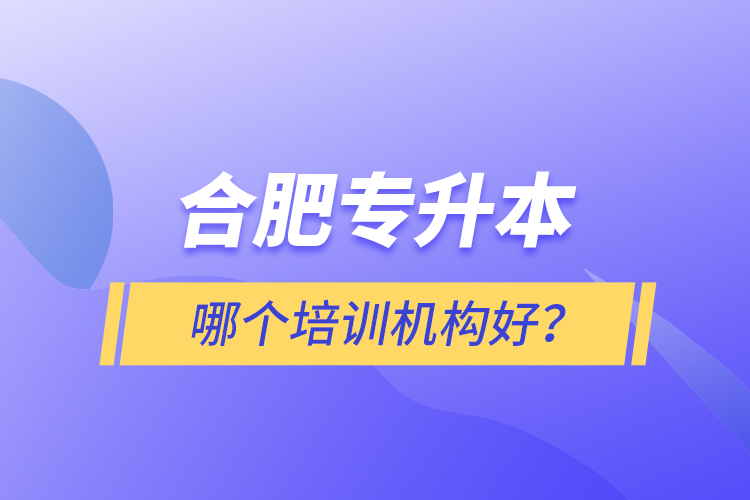 合肥專(zhuān)升本哪個(gè)培訓(xùn)機(jī)構(gòu)好？