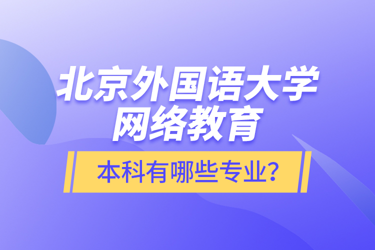 北京外國語大學(xué)網(wǎng)絡(luò)教育本科有哪些專業(yè)？