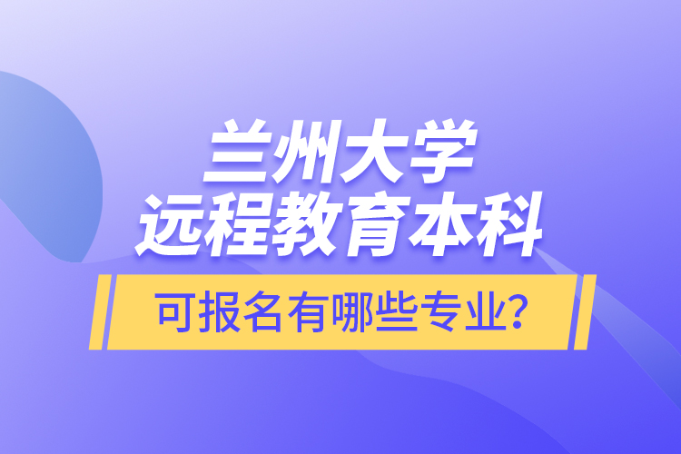 蘭州大學遠程教育本科可報名有哪些專業(yè)？