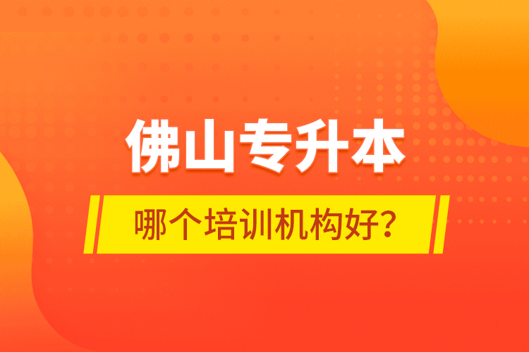 佛山專升本哪個(gè)培訓(xùn)機(jī)構(gòu)好？