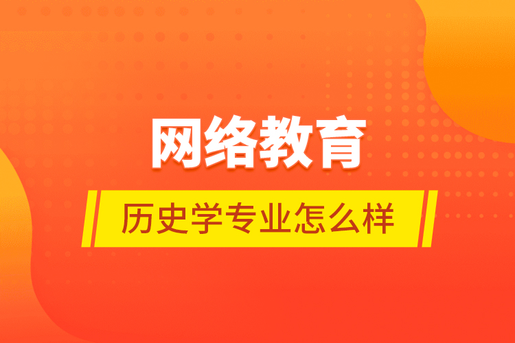 網(wǎng)絡教育歷史學專業(yè)怎么樣