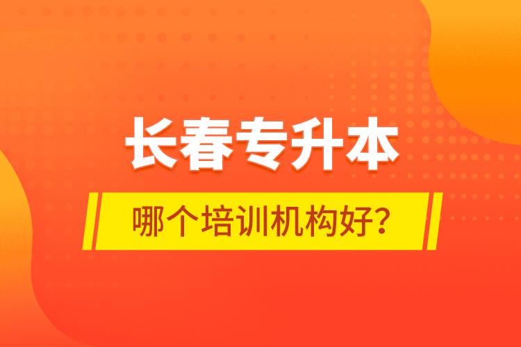 長春專升本哪個(gè)培訓(xùn)機(jī)構(gòu)好？