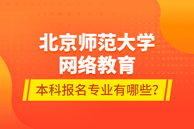 北京師范大學(xué)網(wǎng)絡(luò)教育本科報名專業(yè)有哪些？