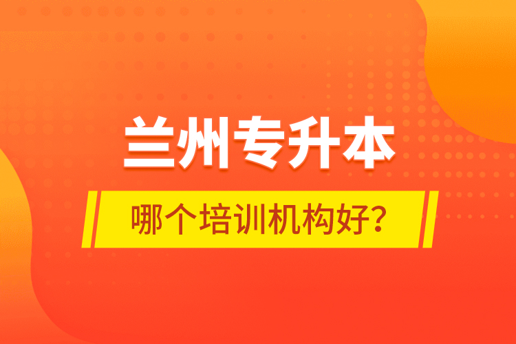 蘭州專升本哪個培訓機構好？