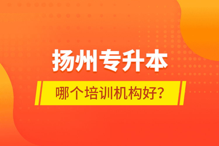 揚(yáng)州專升本哪個(gè)培訓(xùn)機(jī)構(gòu)好？