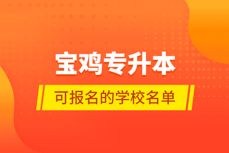 寶雞專(zhuān)升本可報(bào)名的學(xué)校名單