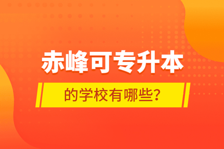 赤峰可專(zhuān)升本的學(xué)校有哪些？