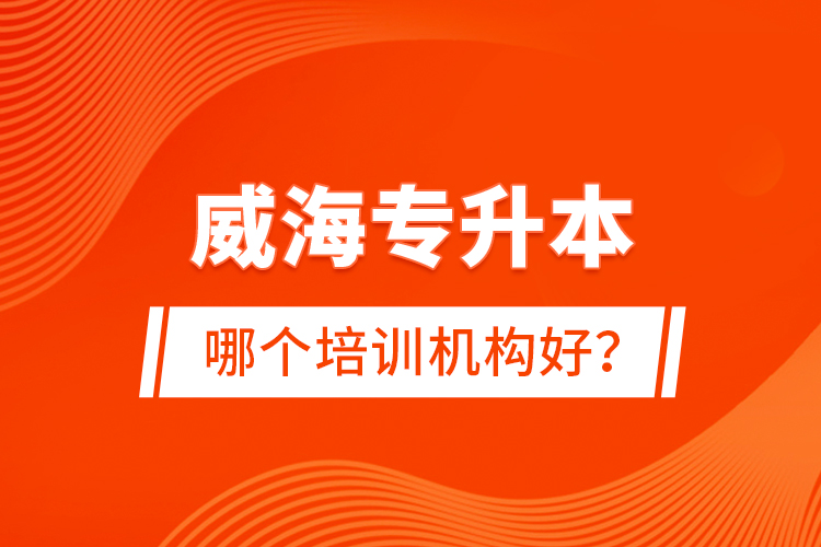 威海專升本哪個培訓(xùn)機(jī)構(gòu)好？