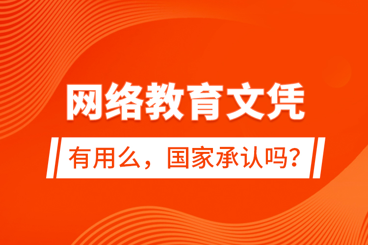 網(wǎng)絡(luò)教育文憑有用么，國家承認(rèn)嗎？