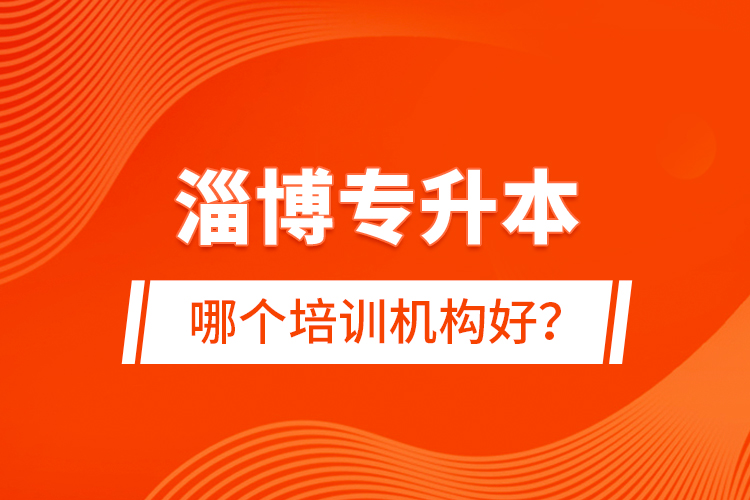 淄博專升本哪個培訓(xùn)機構(gòu)好？