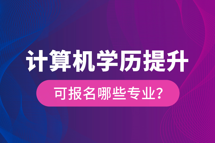 計算機學(xué)歷提升可報名哪些專業(yè)？