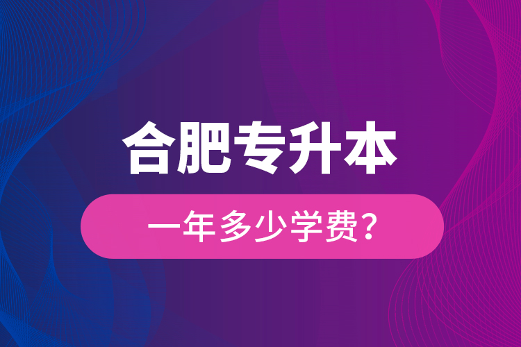 合肥專升本一年多少學(xué)費(fèi)？