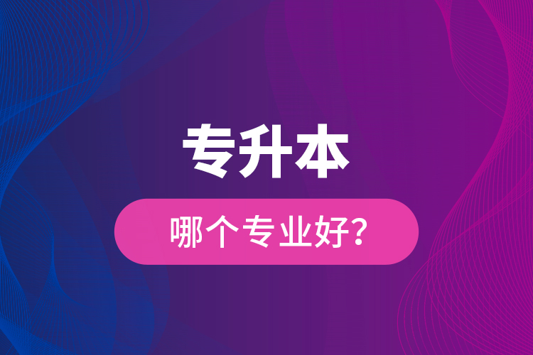 專升本哪個(gè)專業(yè)好？