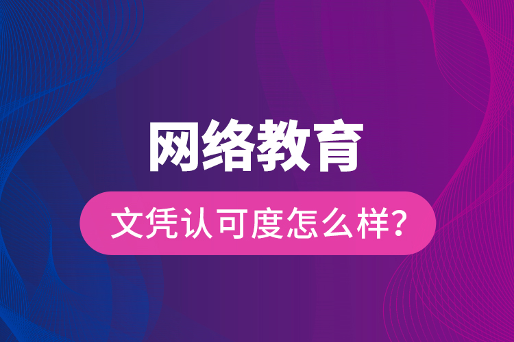 網(wǎng)絡(luò)教育文憑認(rèn)可度怎么樣？