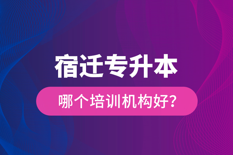 宿遷專升本哪個培訓機構好？