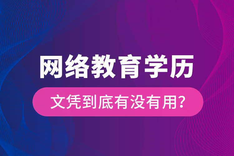 網(wǎng)絡教育學歷文憑到底有沒有用？